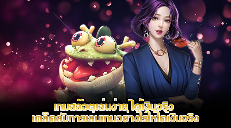 เกมสล๊อตเล่นง่าย ได้เงินจริง